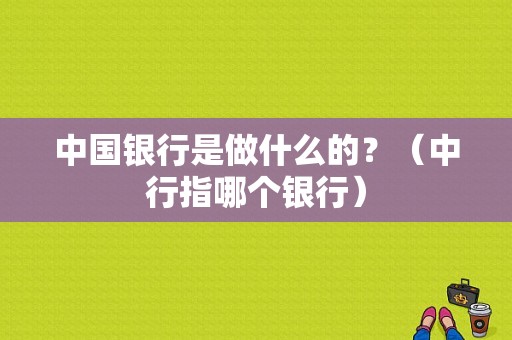 中国银行是做什么的？（中行指哪个银行）