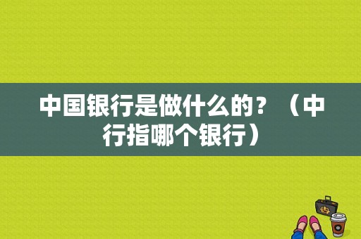 中国银行是做什么的？（中行指哪个银行）