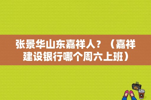 张景华山东嘉祥人？（嘉祥建设银行哪个周六上班）