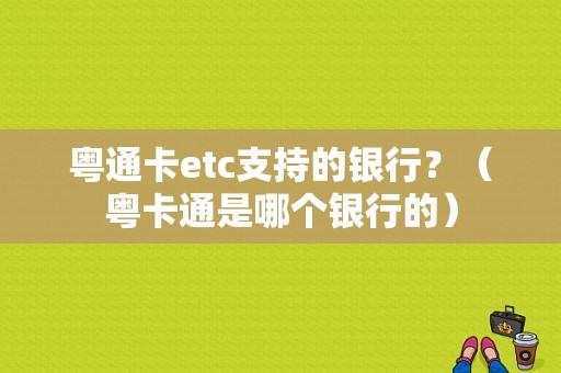 粤通卡etc支持的银行？（粤卡通是哪个银行的）