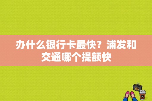 办什么银行卡最快？浦发和交通哪个提额快
