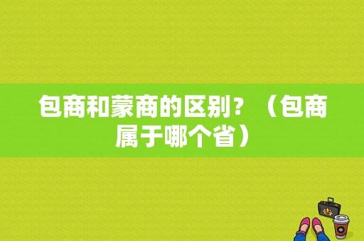 包商和蒙商的区别？（包商属于哪个省）