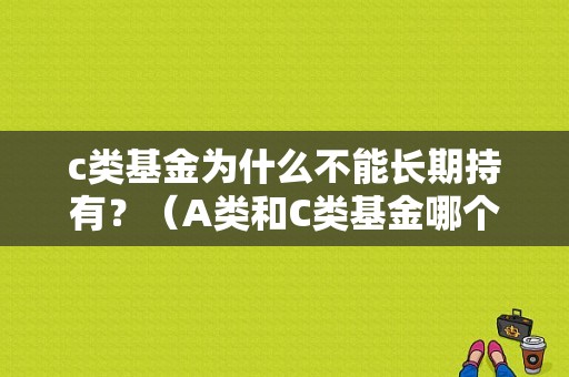 c类基金为什么不能长期持有？（A类和C类基金哪个适合日定投）