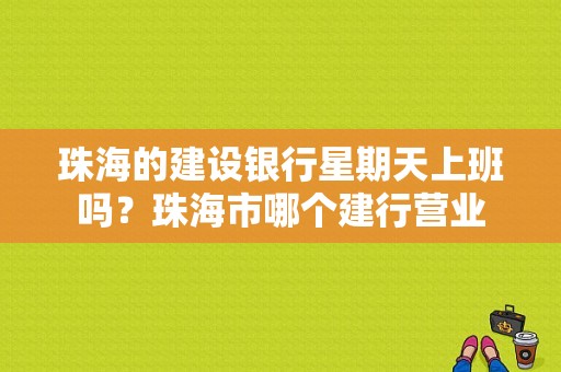 珠海的建设银行星期天上班吗？珠海市哪个建行营业