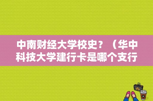 中南财经大学校史？（华中科技大学建行卡是哪个支行的）