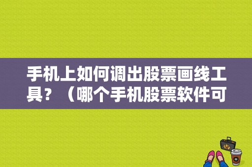 手机上如何调出股票画线工具？（哪个手机股票软件可划线）
