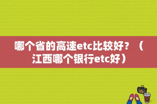 哪个省的高速etc比较好？（江西哪个银行etc好）