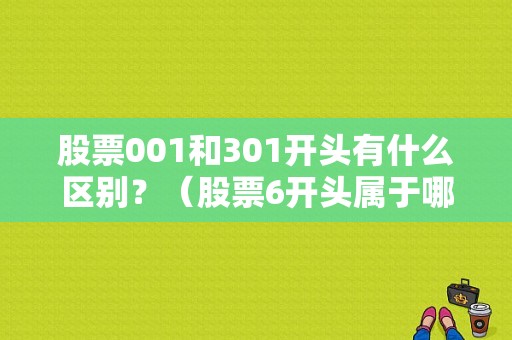 股票001和301开头有什么区别？（股票6开头属于哪个板块）