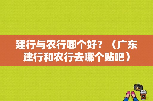 建行与农行哪个好？（广东建行和农行去哪个贴吧）
