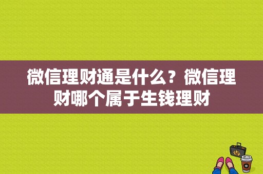 微信理财通是什么？微信理财哪个属于生钱理财
