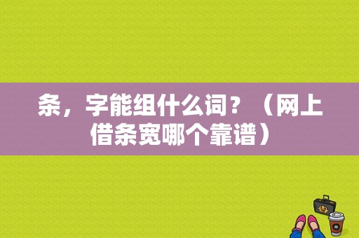 条，字能组什么词？（网上借条宽哪个靠谱）