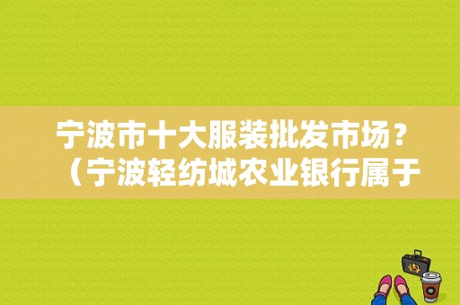 宁波市十大服装批发市场？（宁波轻纺城农业银行属于哪个支行）