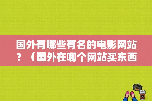 国外有哪些有名的电影网站？（国外在哪个网站买东西）