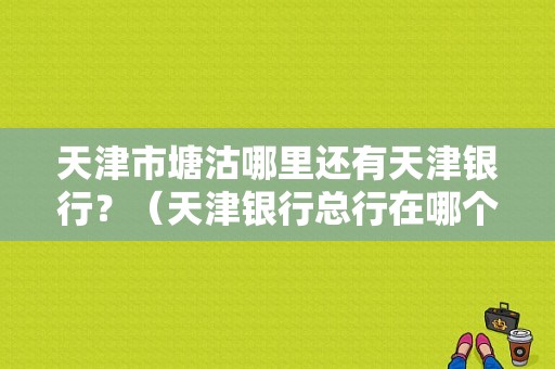 天津市塘沽哪里还有天津银行？（天津银行总行在哪个区）