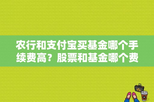 农行和支付宝买基金哪个手续费高？股票和基金哪个费率高点