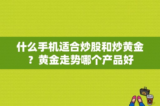 什么手机适合炒股和炒黄金？黄金走势哪个产品好