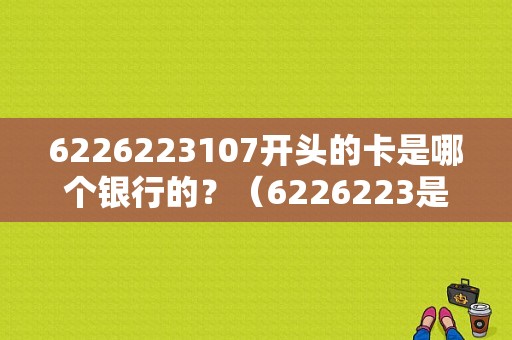 6226223107开头的卡是哪个银行的？（6226223是哪个银行的卡）