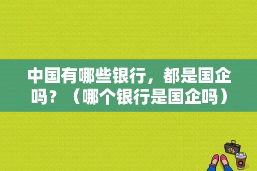 中国有哪些银行，都是国企吗？（哪个银行是国企吗）