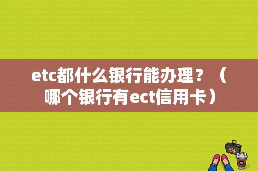 etc都什么银行能办理？（哪个银行有ect信用卡）