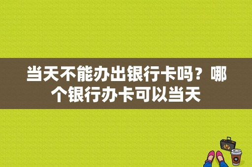 当天不能办出银行卡吗？哪个银行办卡可以当天