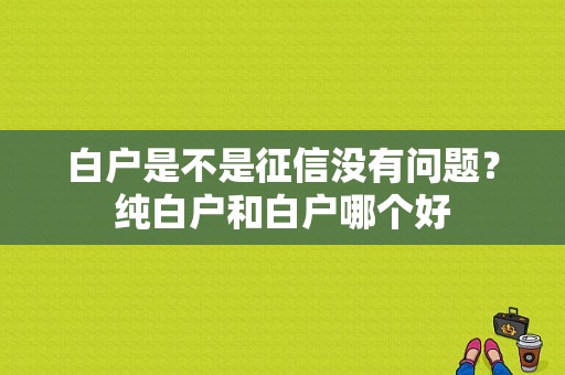 白户是不是征信没有问题？纯白户和白户哪个好