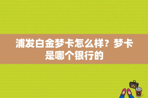浦发白金梦卡怎么样？梦卡是哪个银行的