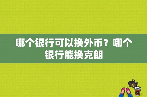 哪个银行可以换外币？哪个银行能换克朗