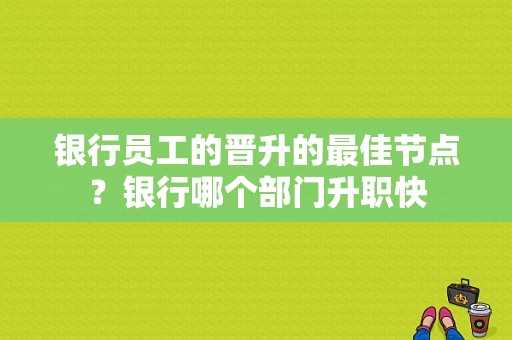 银行员工的晋升的最佳节点？银行哪个部门升职快
