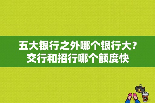 五大银行之外哪个银行大？交行和招行哪个额度快