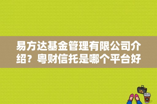 易方达基金管理有限公司介绍？粤财信托是哪个平台好