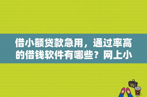 借小额贷款急用，通过率高的借钱软件有哪些？网上小额贷款 哪个申请快