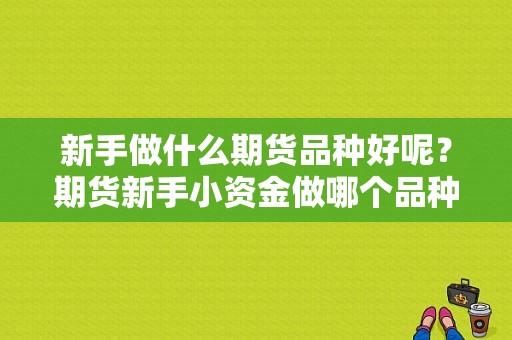 新手做什么期货品种好呢？期货新手小资金做哪个品种