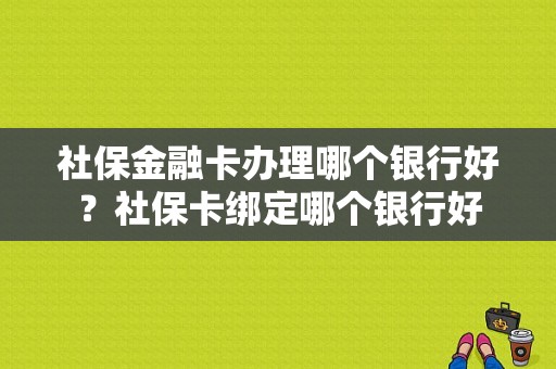 社保金融卡办理哪个银行好？社保卡绑定哪个银行好