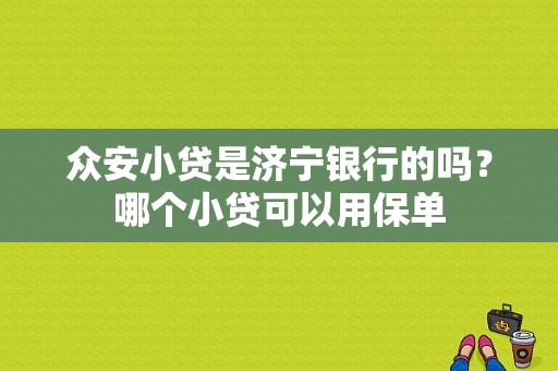 众安小贷是济宁银行的吗？哪个小贷可以用保单