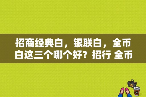 招商经典白，银联白，全币白这三个哪个好？招行 全币种 哪个好