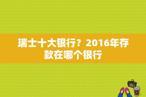 瑞士十大银行？2016年存款在哪个银行