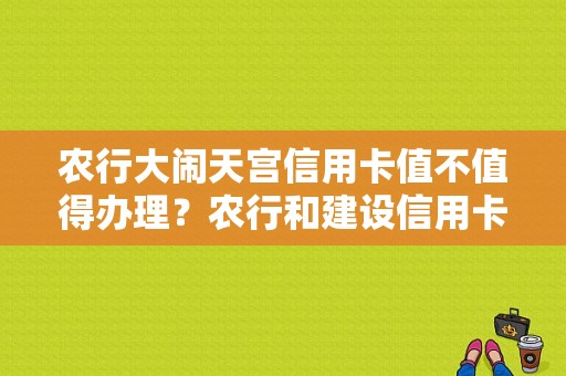 农行大闹天宫信用卡值不值得办理？农行和建设信用卡哪个好申请