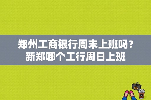 郑州工商银行周末上班吗？新郑哪个工行周日上班