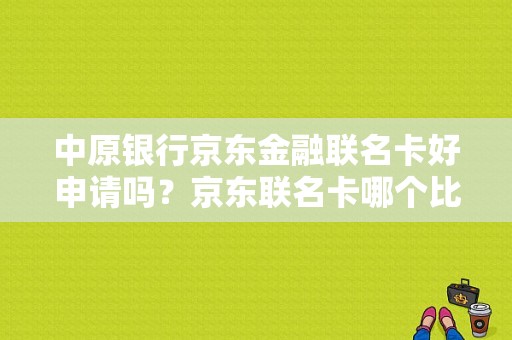 中原银行京东金融联名卡好申请吗？京东联名卡哪个比较好申请