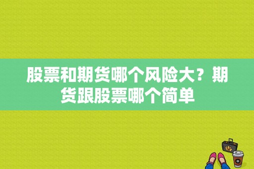 股票和期货哪个风险大？期货跟股票哪个简单