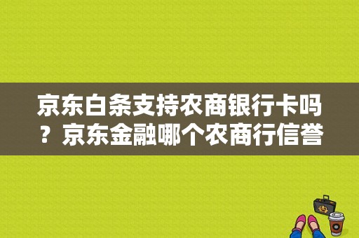 京东白条支持农商银行卡吗？京东金融哪个农商行信誉好
