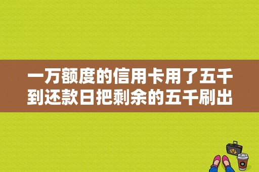 一万额度的信用卡用了五千到还款日把剩余的五千刷出来还款，算不算这个月我已经还款了？在信用卡月出账日取钱算哪个月