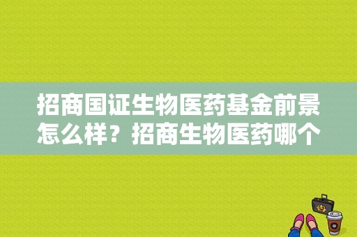 招商国证生物医药基金前景怎么样？招商生物医药哪个指数