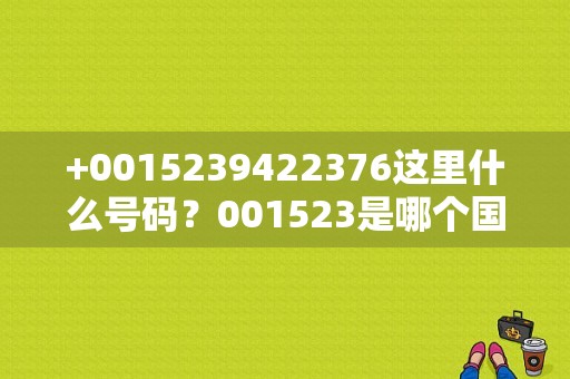 +0015239422376这里什么号码？001523是哪个国家的号码