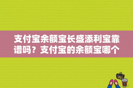 支付宝余额宝长盛添利宝靠谱吗？支付宝的余额宝哪个最稳定