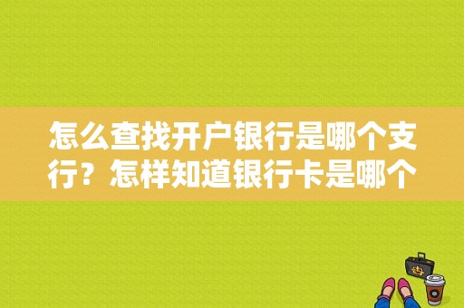 怎么查找开户银行是哪个支行？怎样知道银行卡是哪个开户行