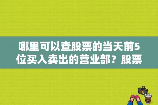 哪里可以查股票的当天前5位买入卖出的营业部？股票在哪个部门查询