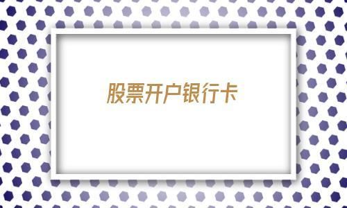 股票开户用什么银行卡比较好，开过的大神进？哪个银行开户最快