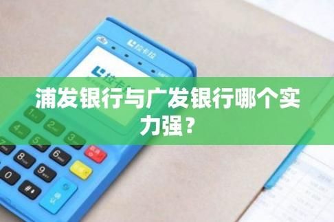 靠谱的地方性银行排名？浦发银行和广发银行哪个好