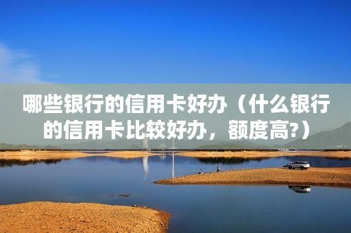 信用卡哪个银行比较好？非白户哪个银行额度高